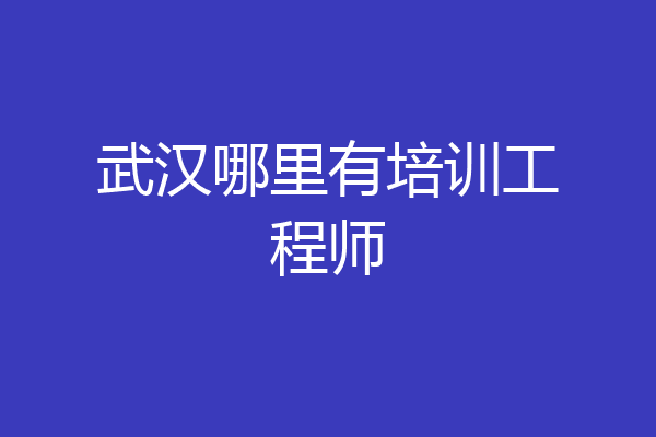 武汉哪里有培训工程师