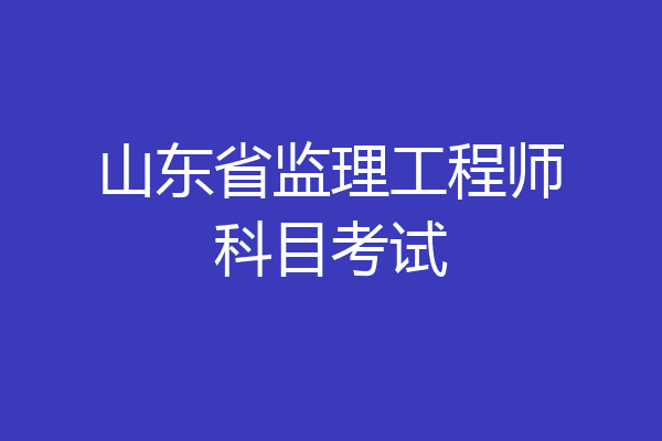 山东省监理工程师科目考试