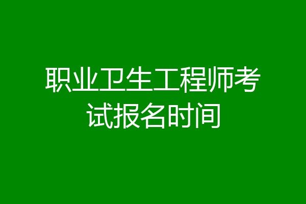 职业卫生工程师考试报名时间