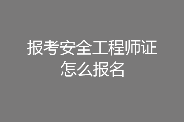 报考安全工程师证怎么报名