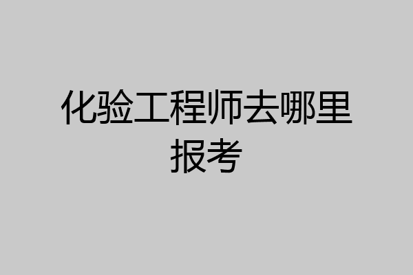化验工程师去哪里报考