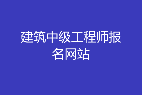 建筑中级工程师报名网站