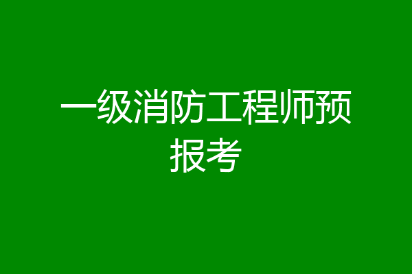 一级消防工程师预报考
