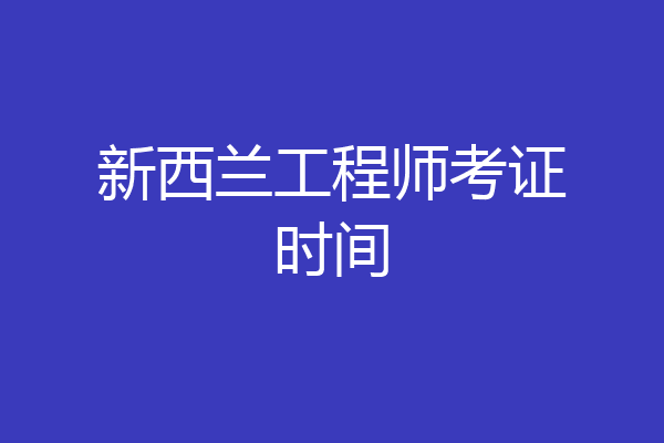 新西兰工程师考证时间