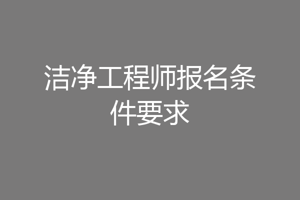 洁净工程师报名条件要求