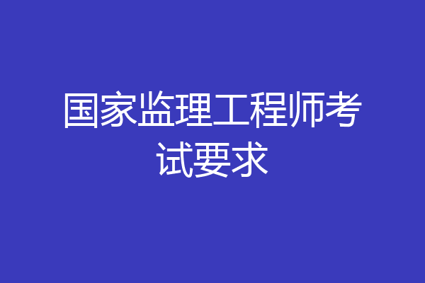 国家监理工程师考试要求