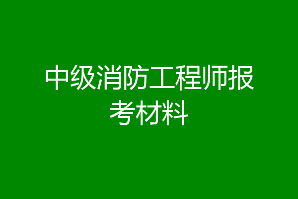 中级消防工程师报考材料
