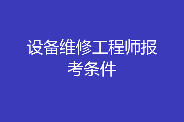设备维修工程师报考条件