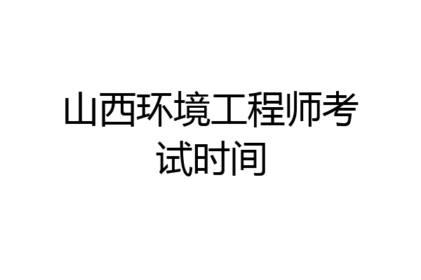 山西环境工程师考试时间