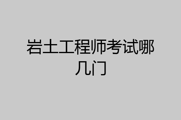 岩土工程师考试哪几门