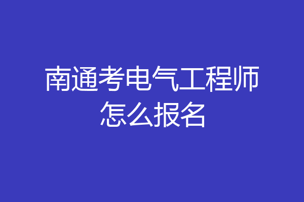 南通考电气工程师怎么报名