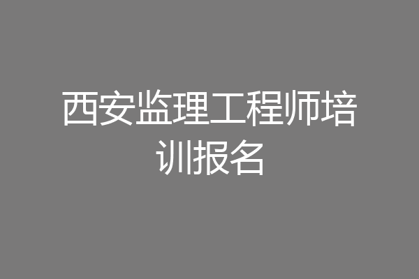 西安监理工程师培训报名