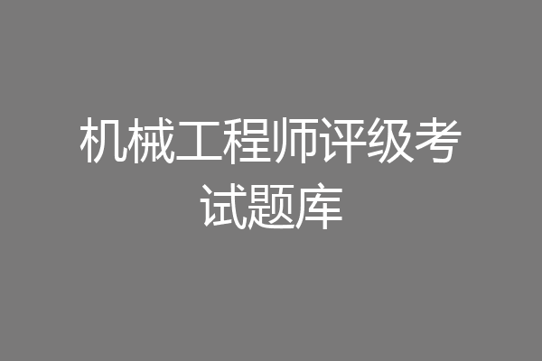 机械工程师评级考试题库