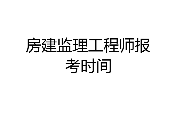 房建监理工程师报考时间