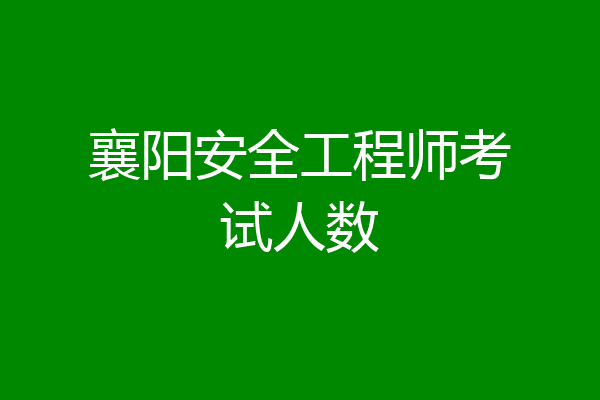 襄阳安全工程师考试人数