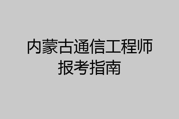 内蒙古通信工程师报考指南