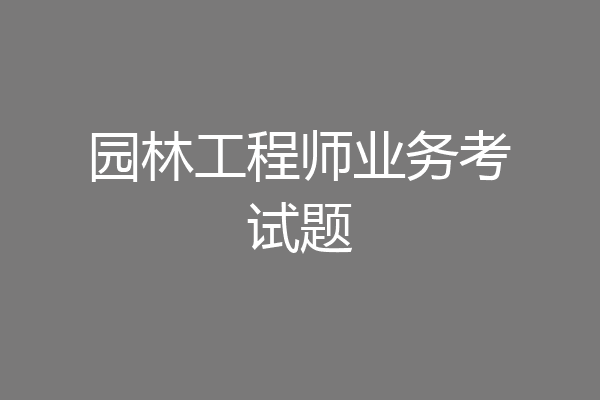 园林工程师业务考试题