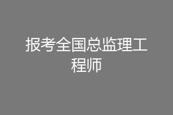 报考全国总监理工程师