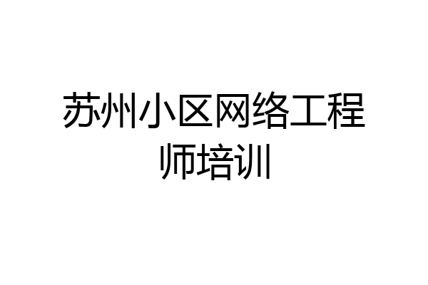 苏州小区网络工程师培训