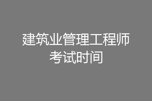 建筑业管理工程师考试时间