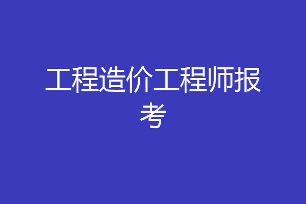 工程造价工程师报考