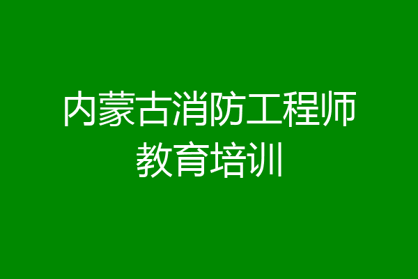 内蒙古消防工程师教育培训