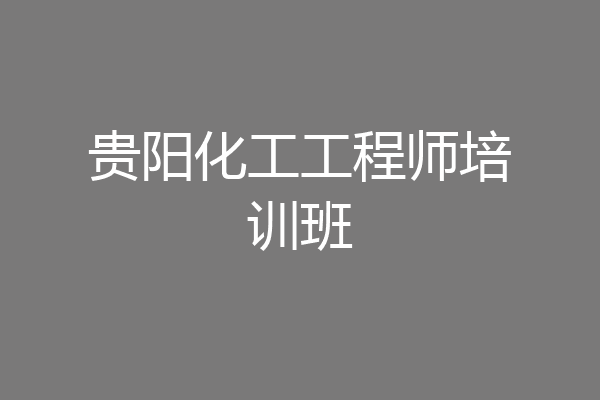 贵阳化工工程师培训班