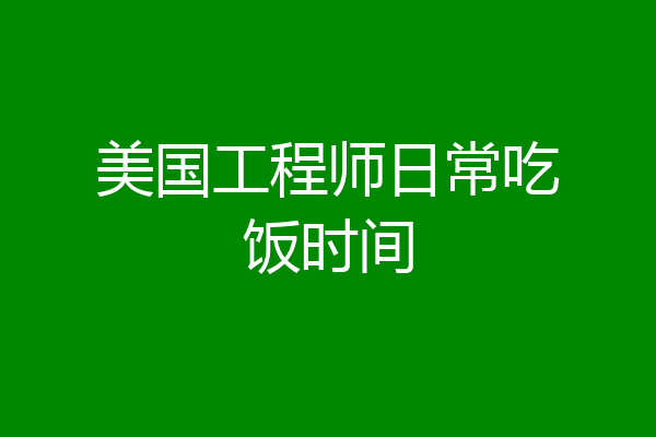 美国工程师日常吃饭时间