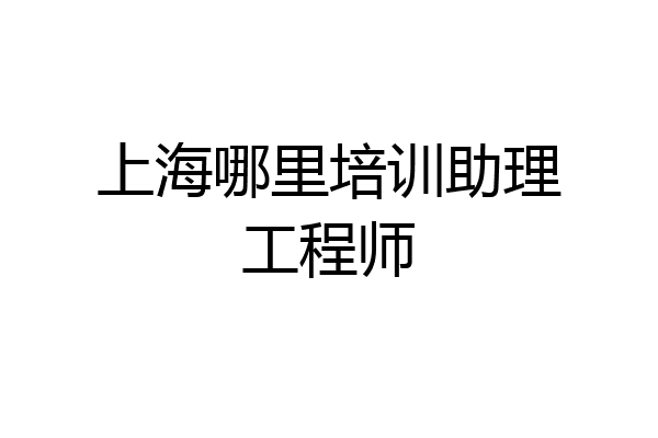 上海哪里培训助理工程师