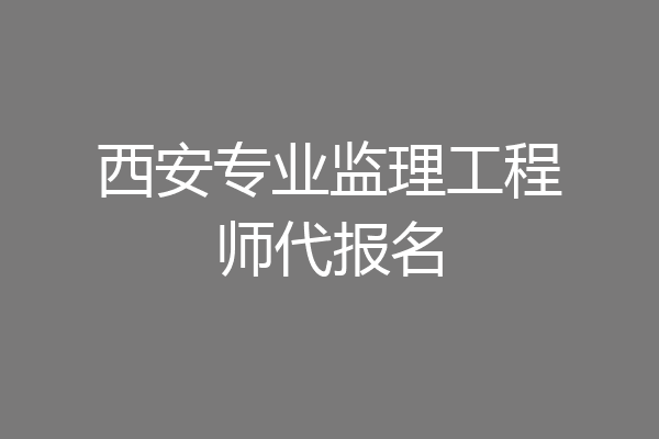 西安专业监理工程师代报名