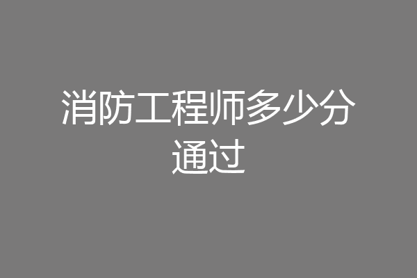 消防工程师多少分通过