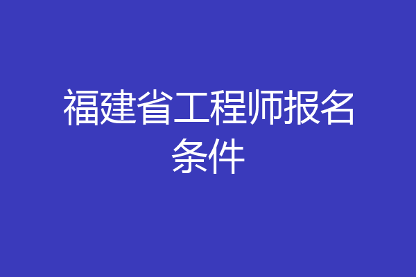 福建省工程师报名条件