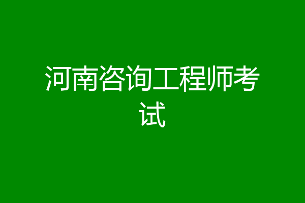 河南咨询工程师考试