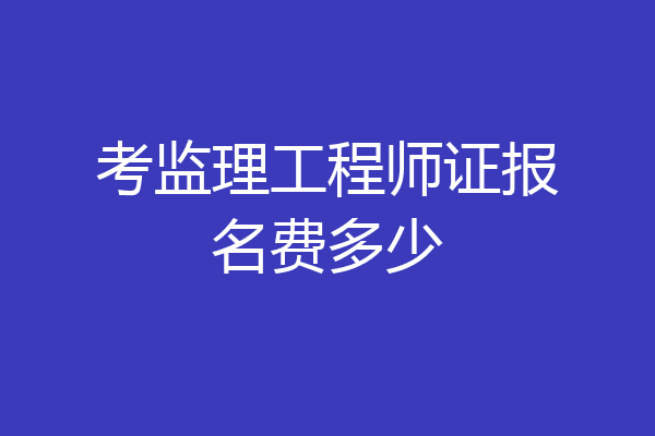 考监理工程师证报名费多少