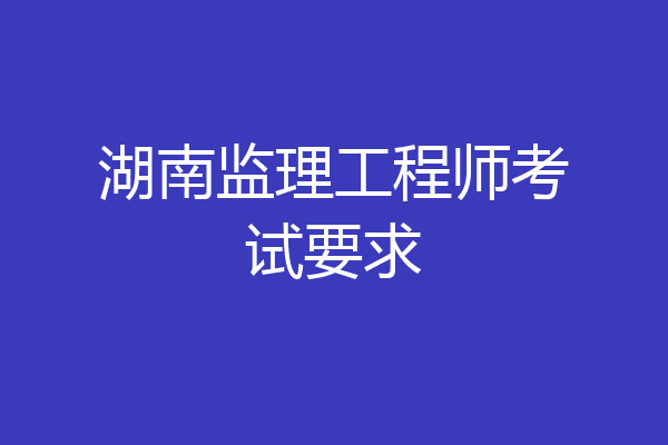湖南监理工程师考试要求