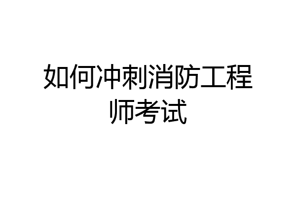 如何冲刺消防工程师考试