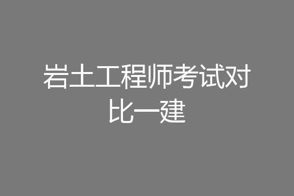 岩土工程师考试对比一建