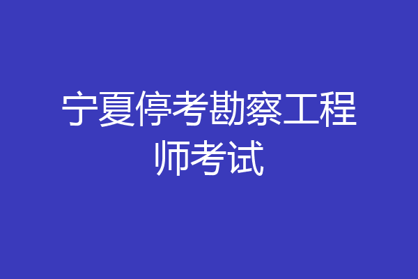 宁夏停考勘察工程师考试