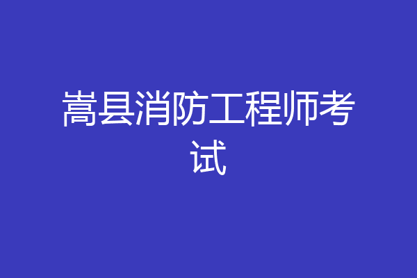 嵩县消防工程师考试