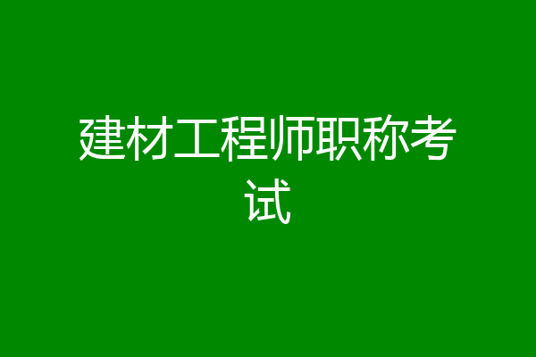 建材工程师职称考试