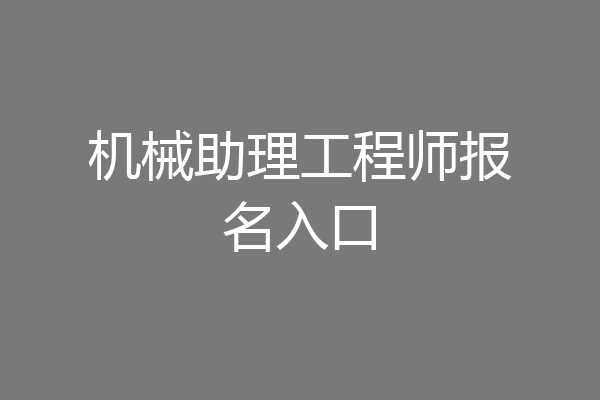 机械助理工程师报名入口