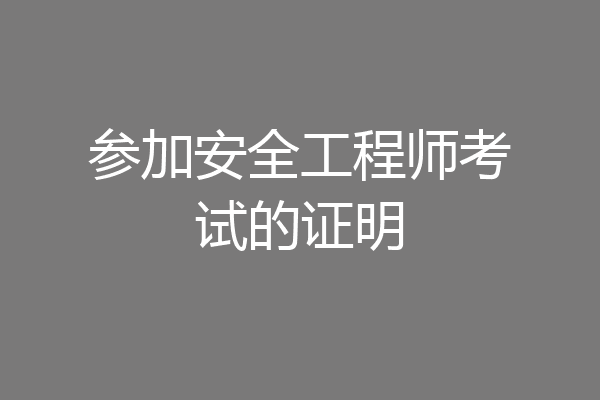 参加安全工程师考试的证明