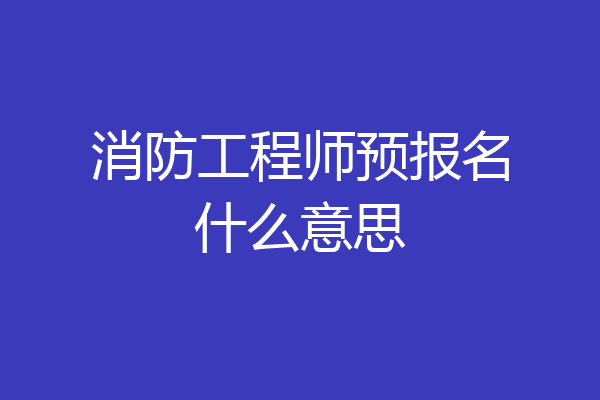 消防工程师预报名什么意思