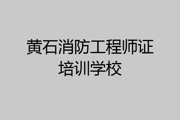 黄石消防工程师证培训学校