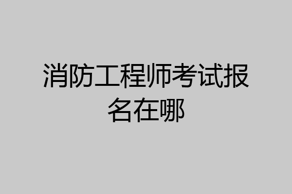 消防工程师考试报名在哪