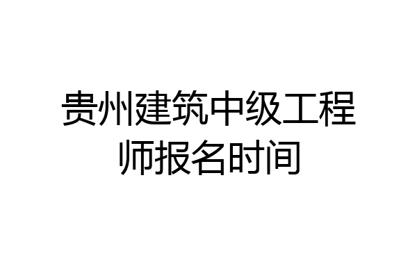 贵州建筑中级工程师报名时间