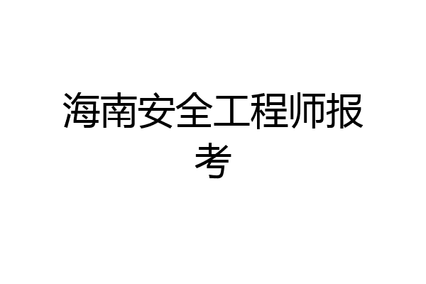 海南安全工程师报考