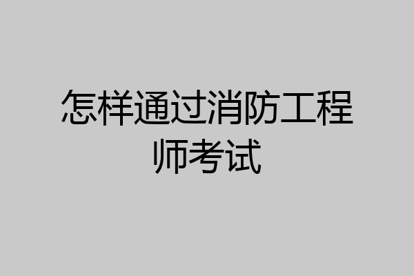 怎样通过消防工程师考试