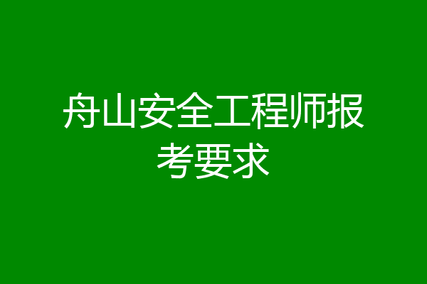 舟山安全工程师报考要求