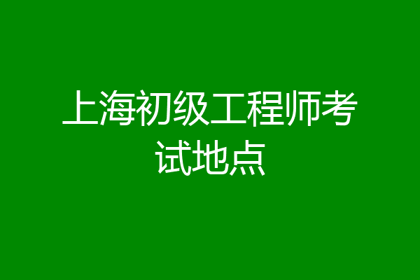 上海初级工程师考试地点